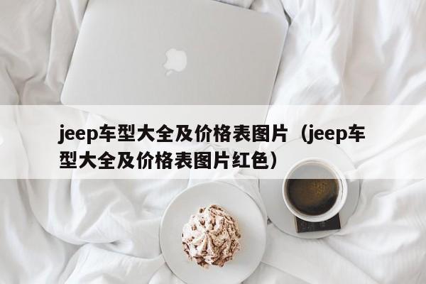 jeep车型大全及价格表图片（jeep车型大全及价格表图片红色）