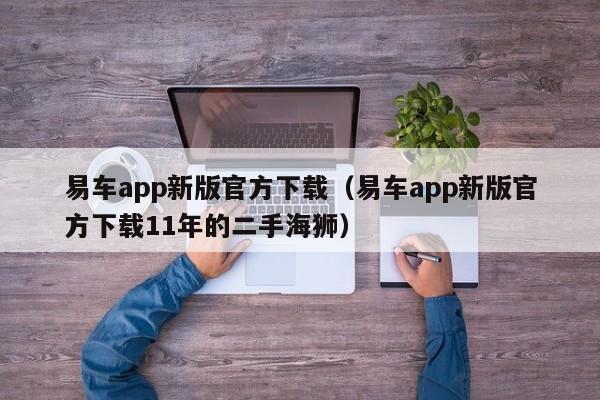 易车app新版官方下载（易车app新版官方下载11年的二手海狮）